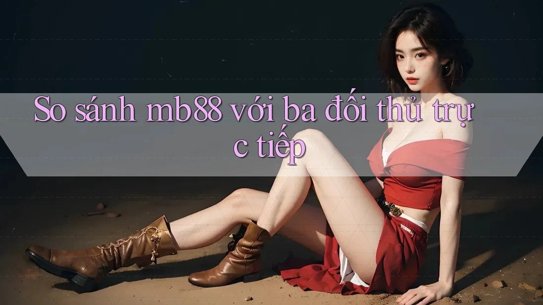 So sánh mb88 với ba đối thủ trực tiếp