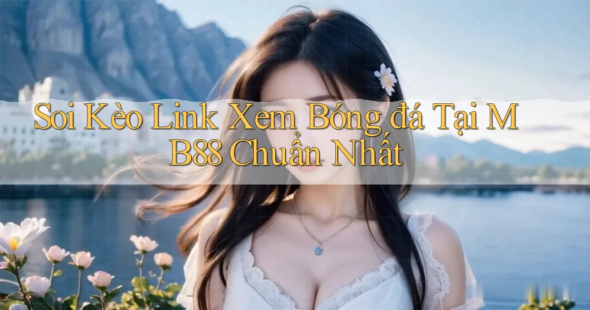 soi kèo link xem bóng đá tại mb88 chuẩn nhất