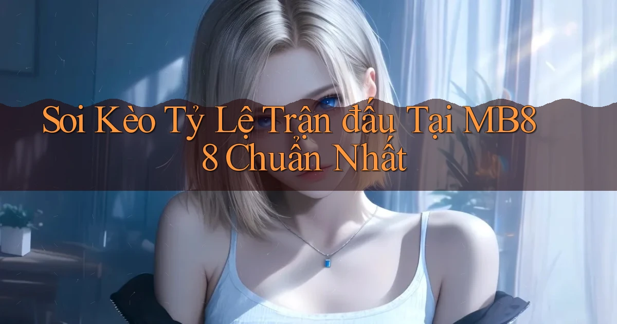 soi kèo tỷ lệ trận đấu tại mb88 chuẩn nhất