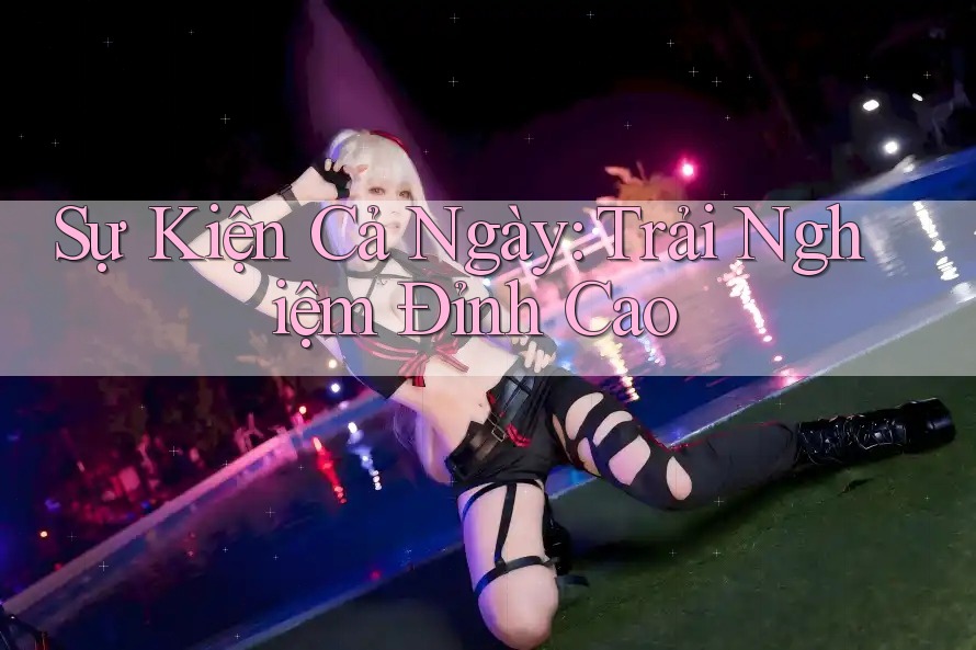 Sự Kiện Cả Ngày: Trải Nghiệm Đỉnh Cao