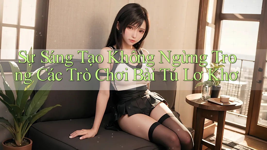 Sự Sáng Tạo Không Ngừng Trong Các Trò Chơi Bài Tú Lơ Khơ