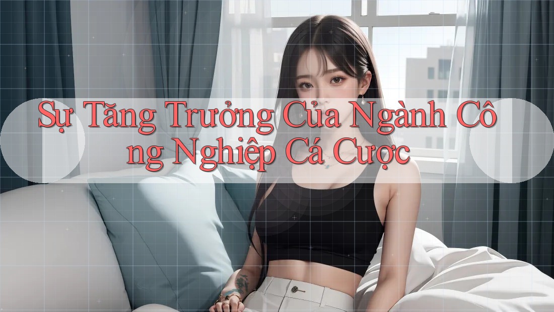 Sự Tăng Trưởng Của Ngành Công Nghiệp Cá Cược