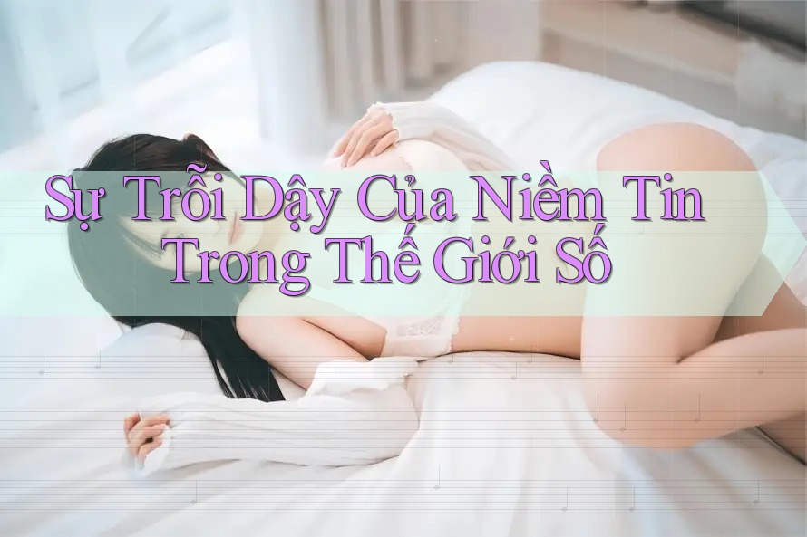 Sự Trỗi Dậy Của Niềm Tin Trong Thế Giới Số