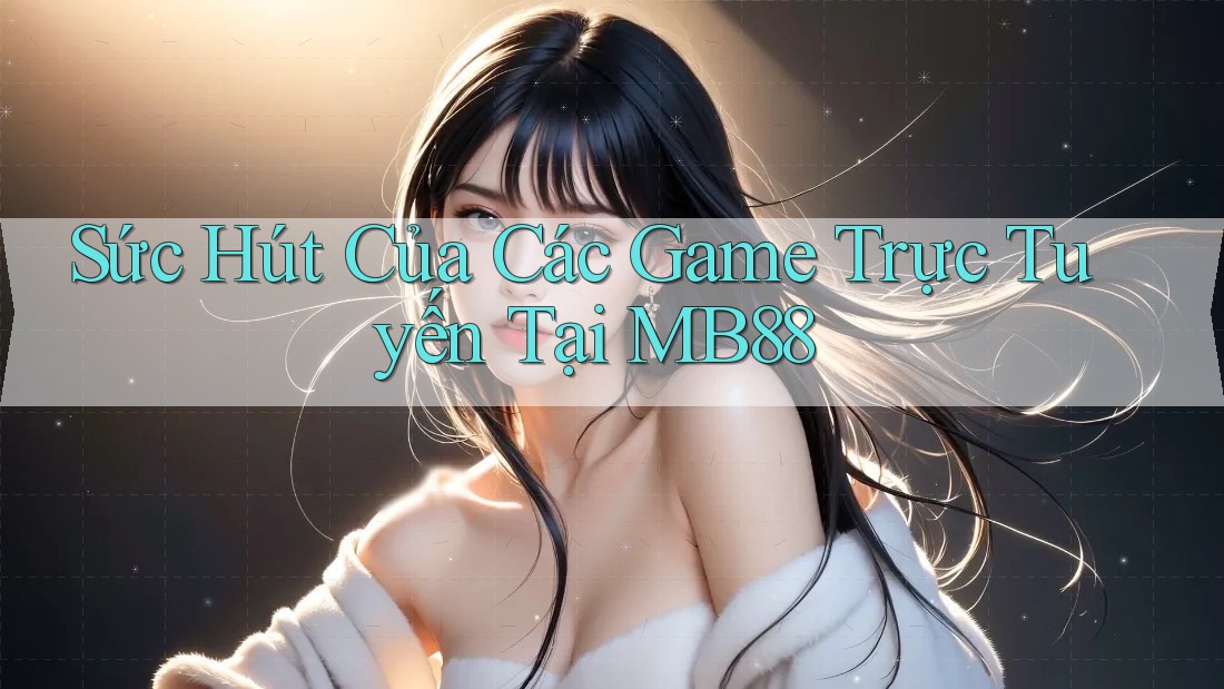 Sức Hút Của Các Game Trực Tuyến Tại MB88
