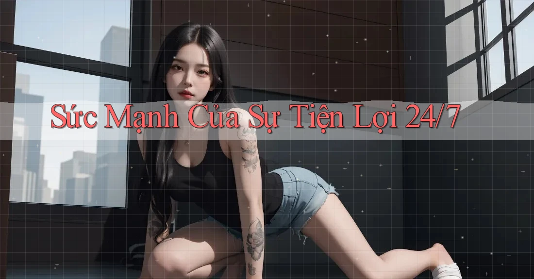 Sức Mạnh Của Sự Tiện Lợi 24/7