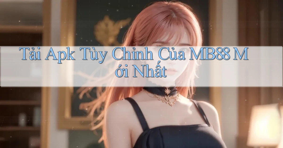 tải apk tùy chỉnh của mb88 mới nhất