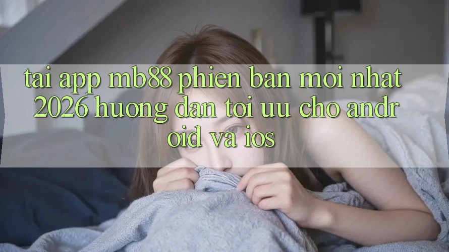 Tải App mb88 Phiên Bản Mới nhất 2026 - Hướng Dẫn Tối Ưu Cho Android và iOS