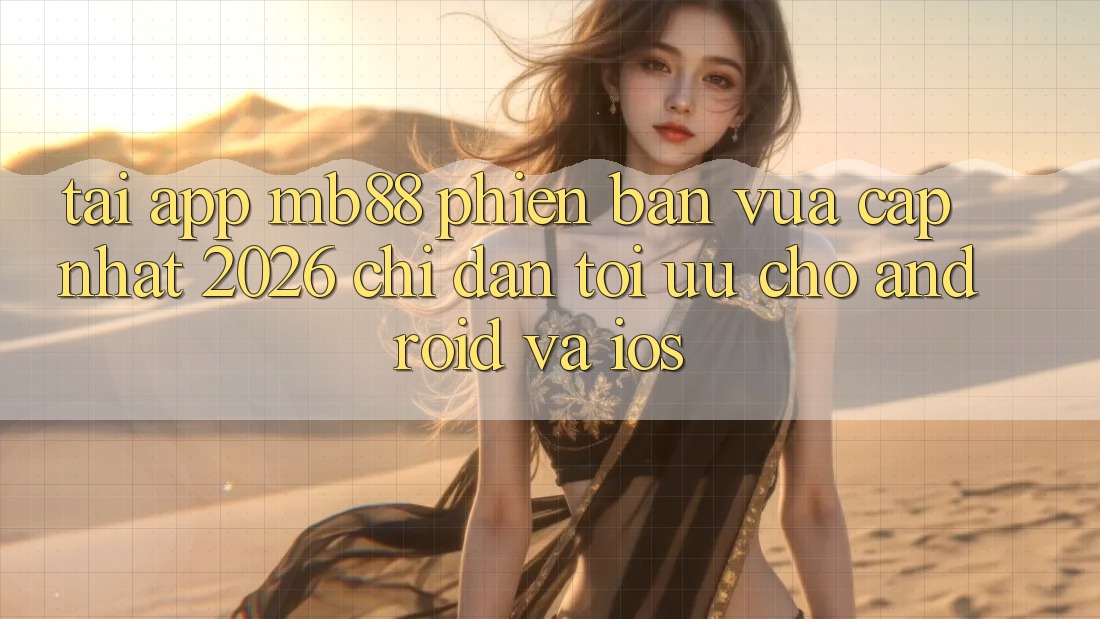 Tải App mb88 Phiên Bản Vừa cập nhật 2026 - Chỉ dẫn Tối Ưu Cho Android và iOS