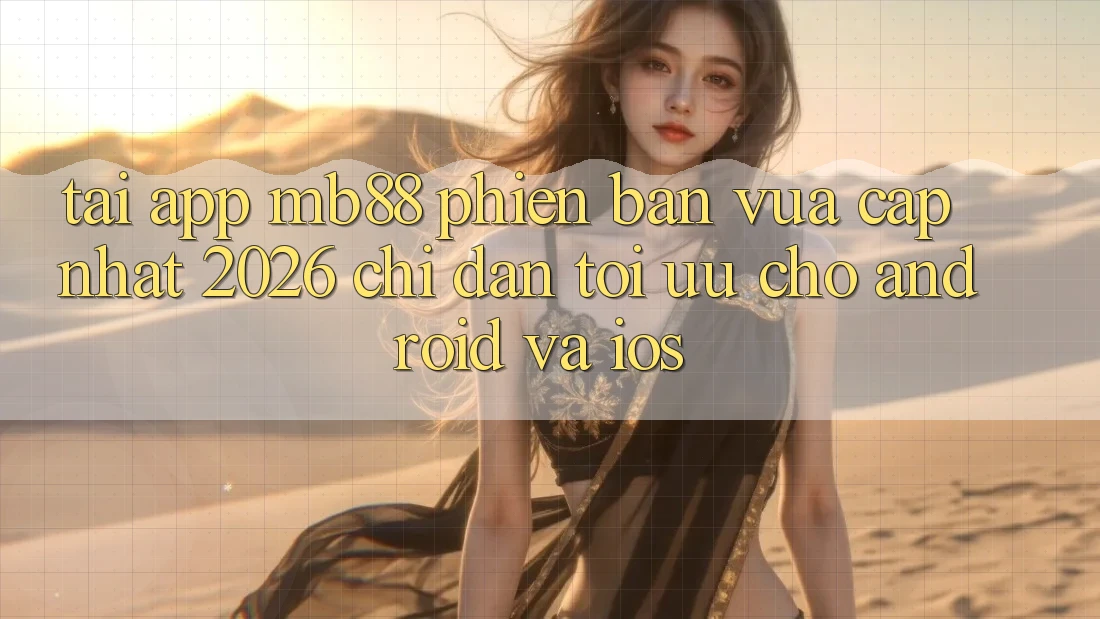 Tải App mb88 Phiên Bản Vừa cập nhật 2026 - Chỉ dẫn Tối Ưu Cho Android và iOS