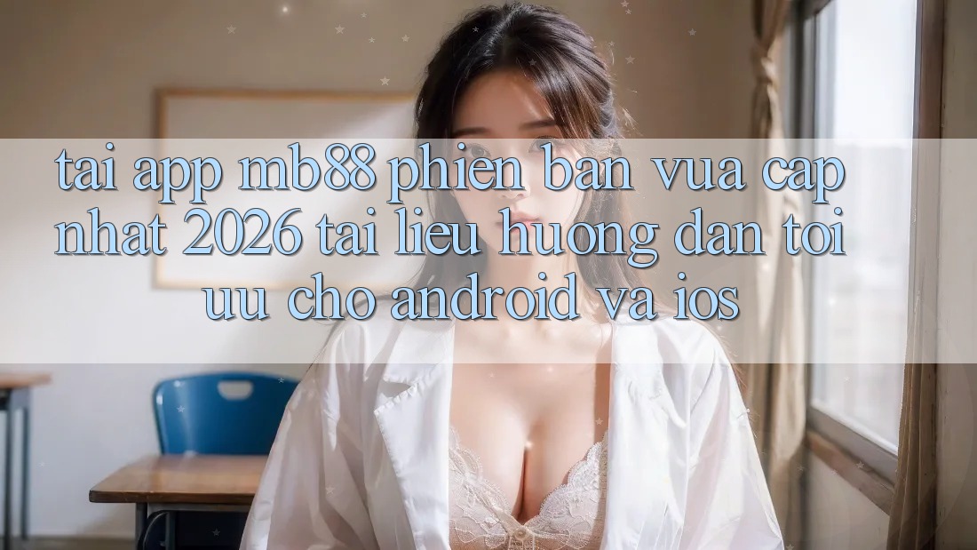 Tải App mb88 Phiên Bản Vừa cập nhật 2026 - Tài liệu hướng dẫn Tối Ưu Cho Android và iOS
