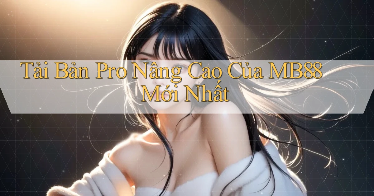 tải bản pro nâng cao của mb88 mới nhất