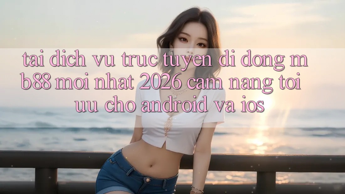 Tải Dịch vụ trực tuyến di động mb88 Mới nhất 2026 - Cẩm nang Tối Ưu Cho Android và iOS