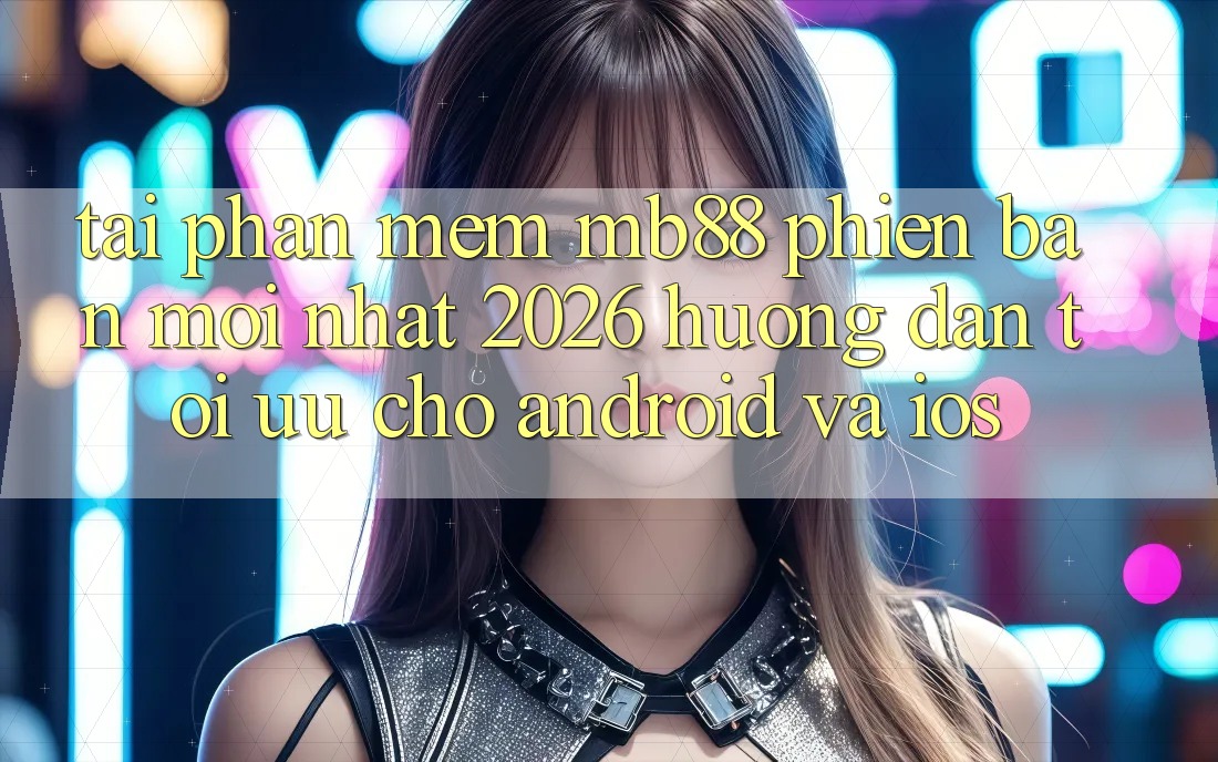 Tải Phần mềm mb88 Phiên Bản Mới nhất 2026 - Hướng Dẫn Tối Ưu Cho Android và iOS