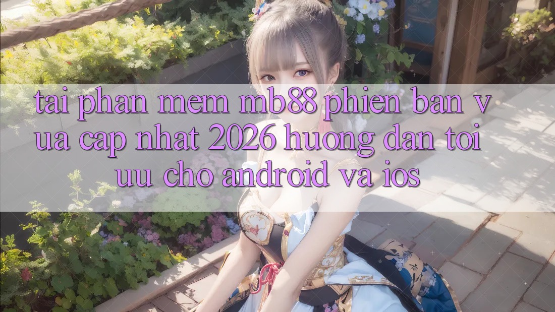 Tải Phần mềm mb88 Phiên Bản Vừa cập nhật 2026 - Hướng Dẫn Tối Ưu Cho Android và iOS