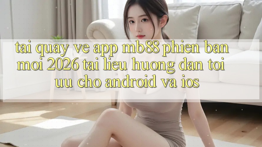 Tải quay về App mb88 Phiên bản mới 2026 - Tài liệu hướng dẫn Tối Ưu Cho Android và iOS Tải quay về App mb88 Phiên bản mới 2026 - Tài liệu hướng dẫn Tối Ưu Cho Android và iOS