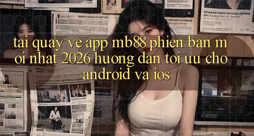 Tải quay về App mb88 Phiên Bản Mới nhất 2026 - Hướng Dẫn Tối Ưu Cho Android và iOS