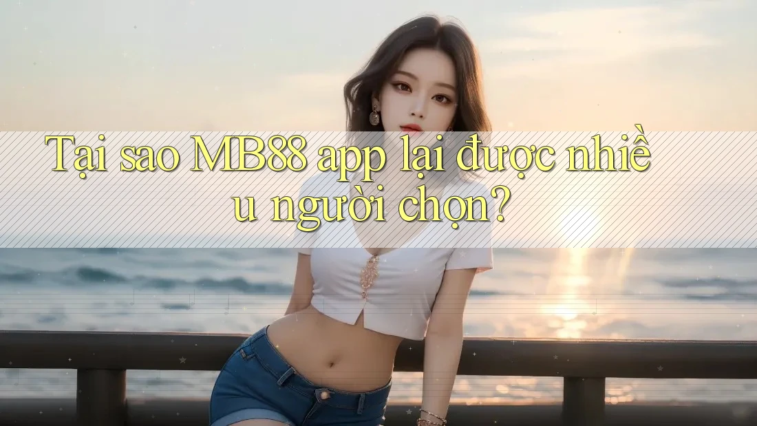 Tại sao MB88 app lại được nhiều người chọn?