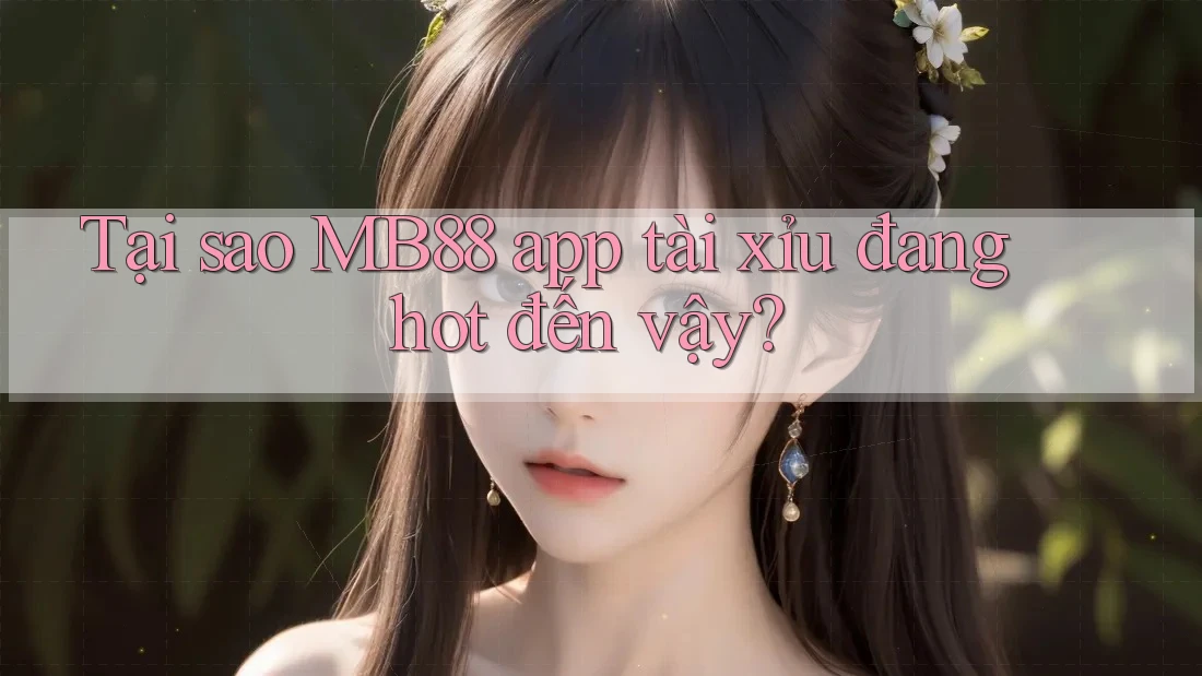 Tại sao MB88 app tài xỉu đang hot đến vậy?
