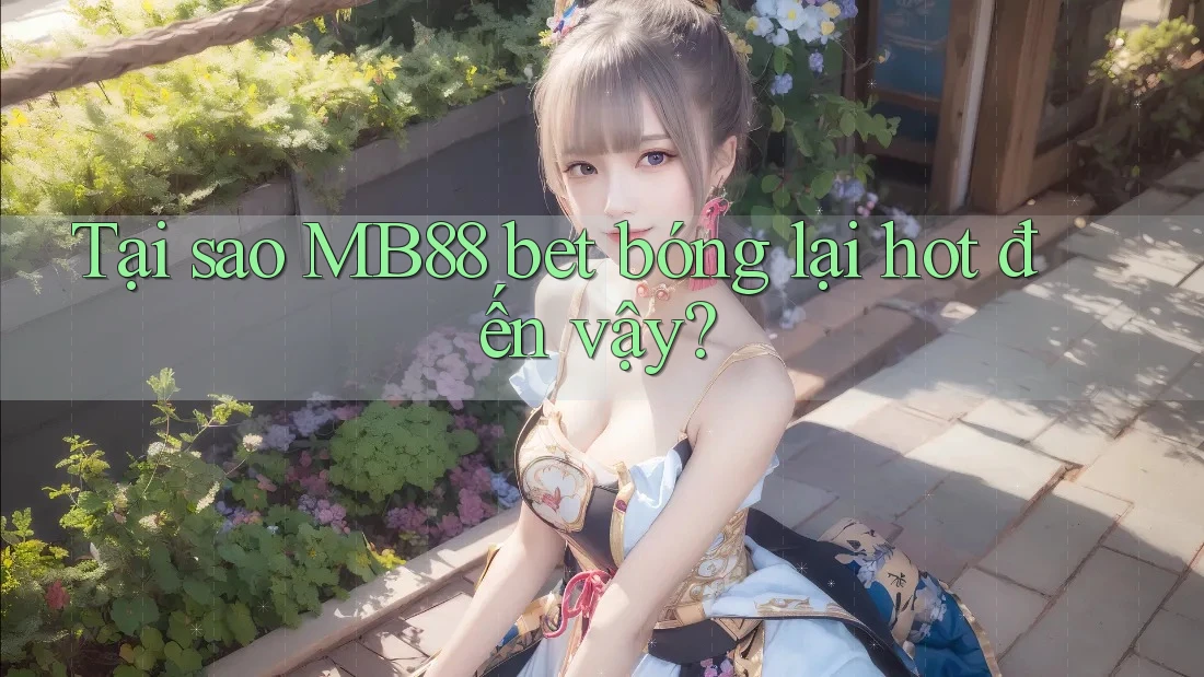 Tại sao MB88 bet bóng lại hot đến vậy?