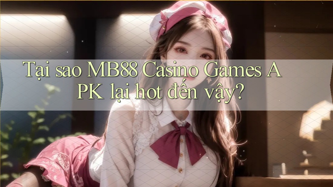 Tại sao MB88 Casino Games APK lại hot đến vậy?