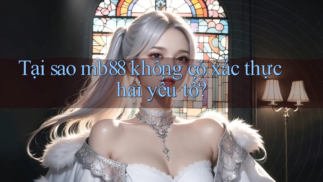 Tại sao mb88 không có xác thực hai yếu tố?