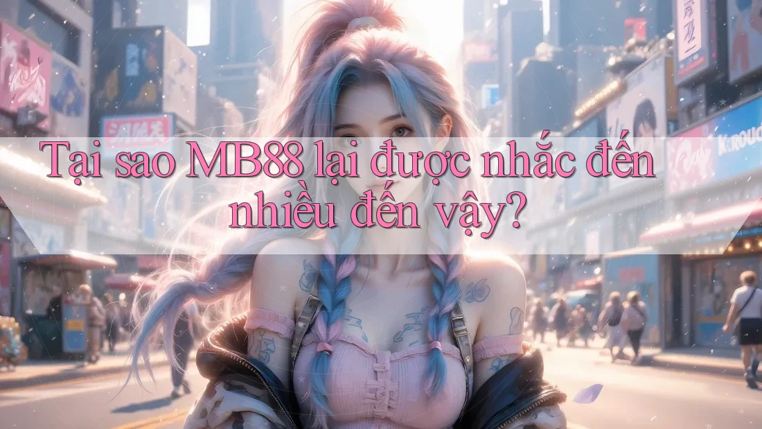 Tại sao MB88 lại được nhắc đến nhiều đến vậy?