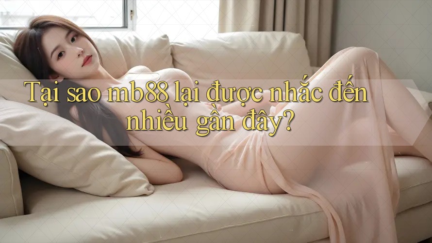 Tại sao mb88 lại được nhắc đến nhiều gần đây?
