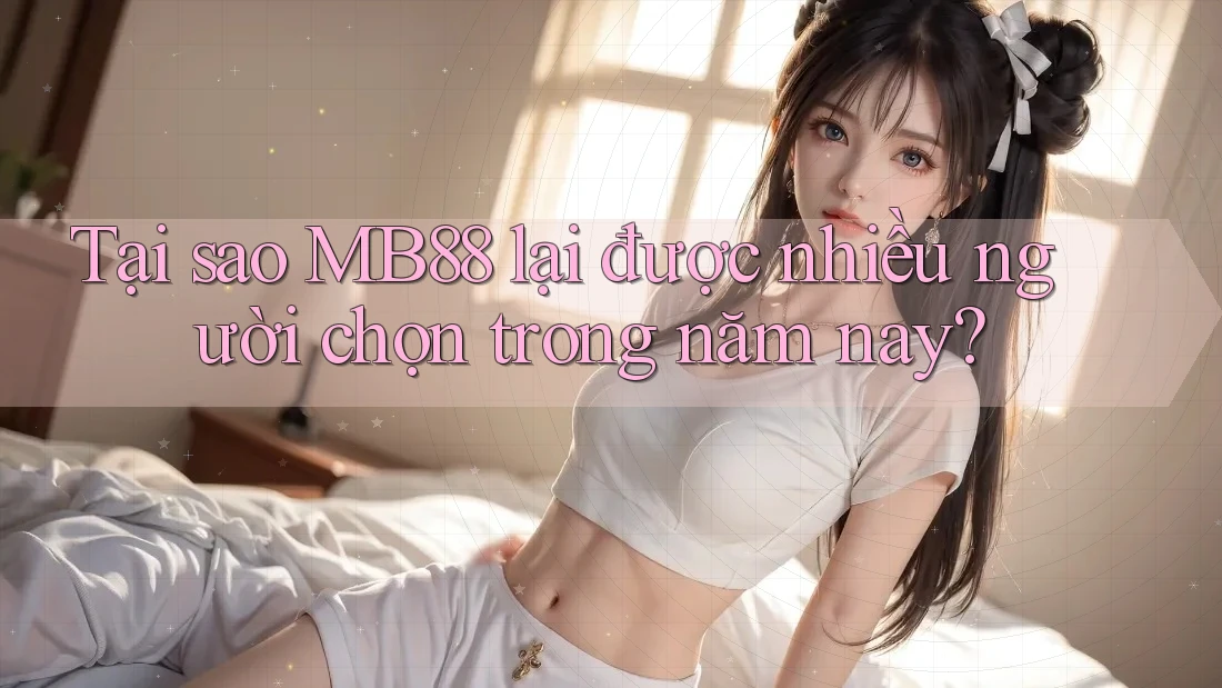 Tại sao MB88 lại được nhiều người chọn trong năm nay?