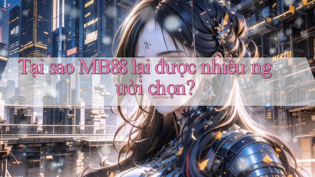 Tại sao MB88 lại được nhiều người chọn?