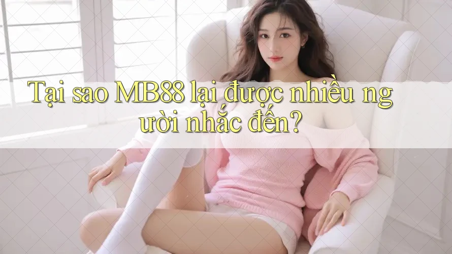 Tại sao MB88 lại được nhiều người nhắc đến?
