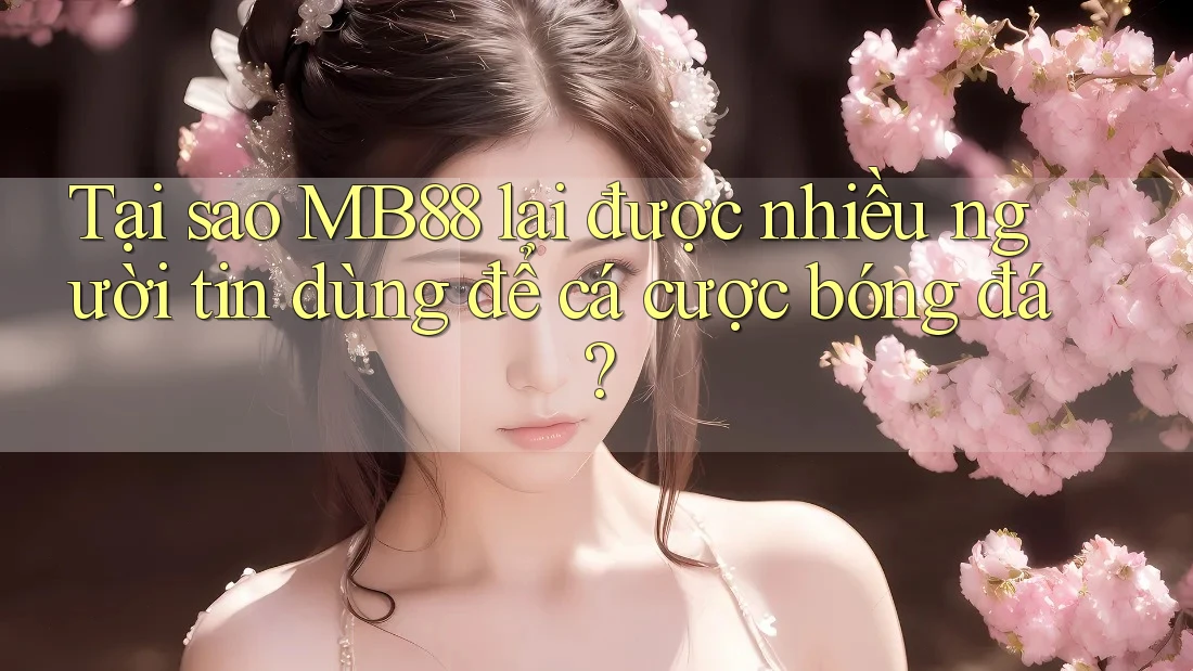 Tại sao MB88 lại được nhiều người tin dùng để cá cược bóng đá?