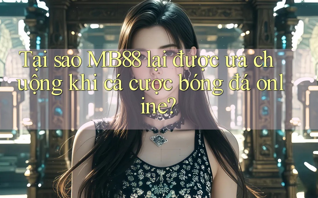 Tại sao MB88 lại được ưa chuộng khi cá cược bóng đá online?