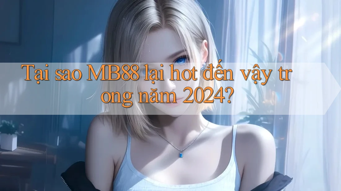 Tại sao MB88 lại hot đến vậy trong năm 2024?