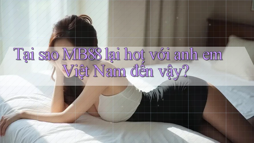 Tại sao MB88 lại hot với anh em Việt Nam đến vậy?