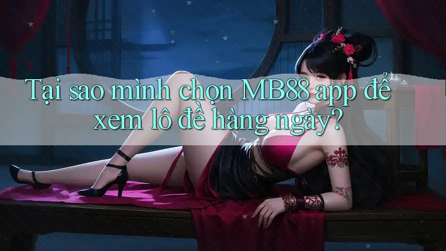 Tại sao mình chọn MB88 app để xem lô đề hàng ngày?