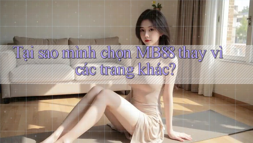 Tại sao mình chọn MB88 thay vì các trang khác?