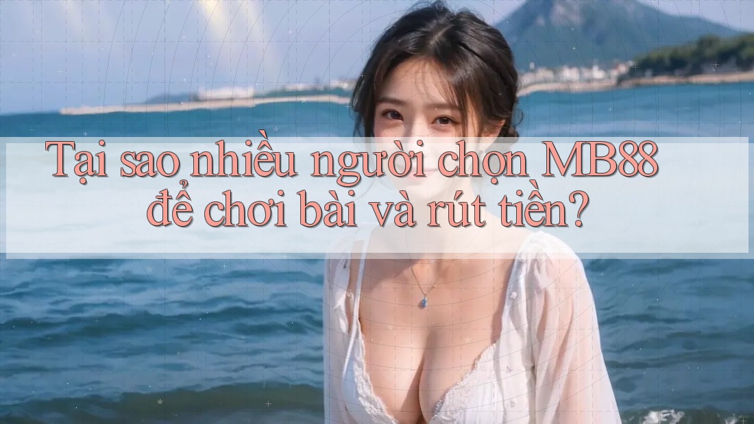 Tại sao nhiều người chọn MB88 để chơi bài và rút tiền?