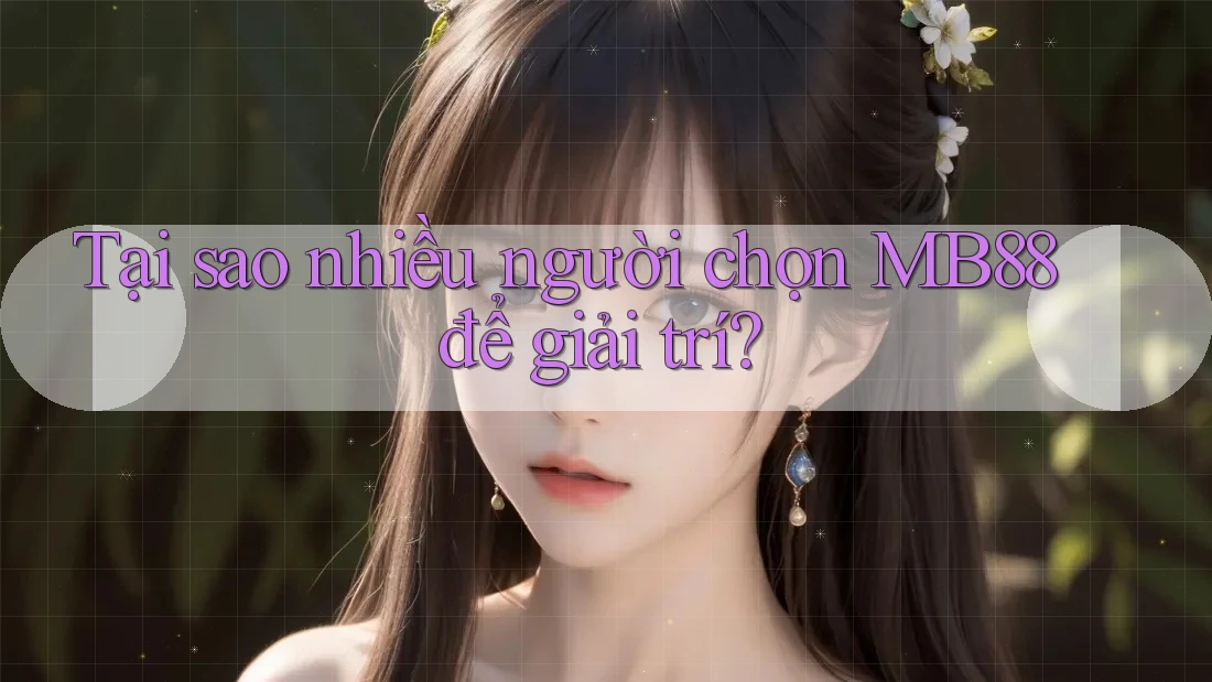 Tại sao nhiều người chọn MB88 để giải trí?