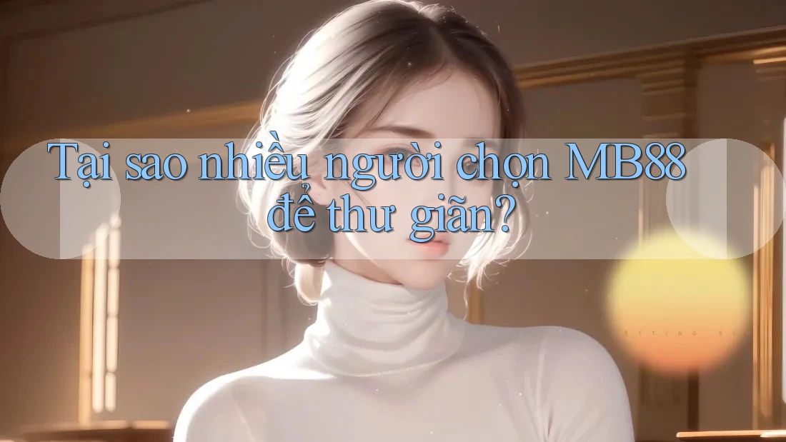Tại sao nhiều người chọn MB88 để thư giãn?