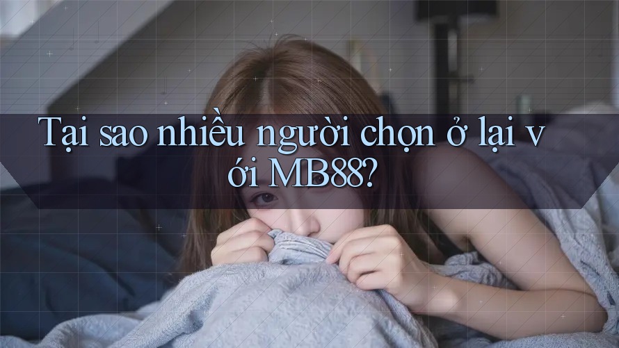 Tại sao nhiều người chọn ở lại với MB88?