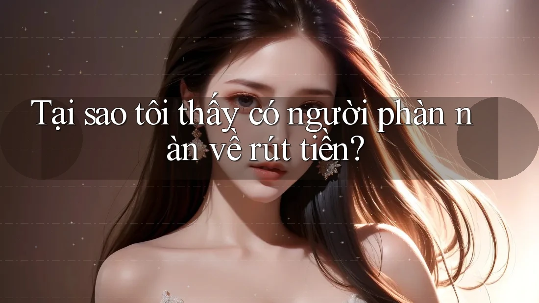 Tại sao tôi thấy có người phàn nàn về rút tiền?