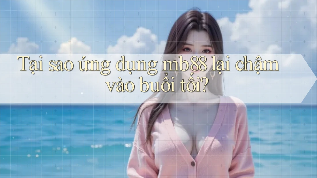 Tại sao ứng dụng mb88 lại chậm vào buổi tối? Tại sao ứng dụng mb88 lại chậm vào buổi tối?