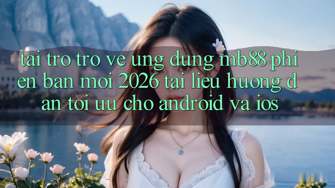 Tải trở trở về Ứng dụng mb88 Phiên Bản Mới 2026 - Tài liệu hướng dẫn Tối Ưu Cho Android và iOS