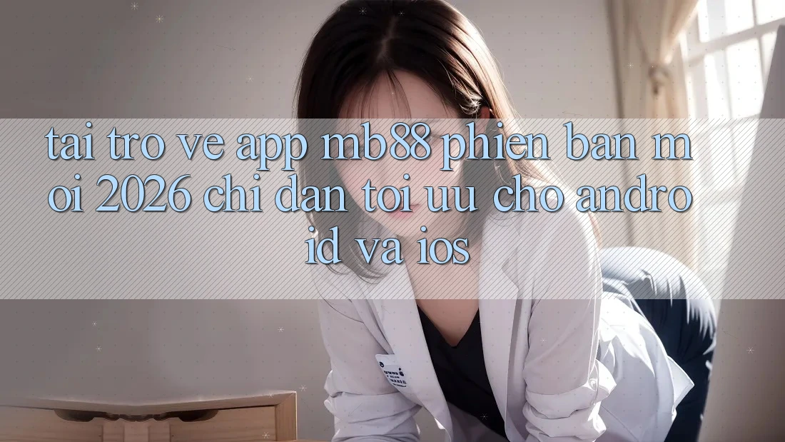 Tải trở về App mb88 Phiên Bản Mới 2026 - Chỉ dẫn Tối Ưu Cho Android và iOS