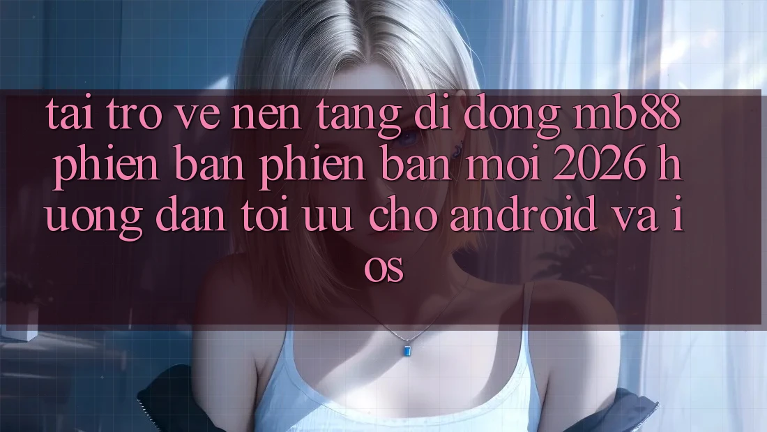Tải trở về Nền tảng di động mb88 Phiên Bản Phiên bản mới 2026 - Hướng Dẫn Tối Ưu Cho Android và iOS