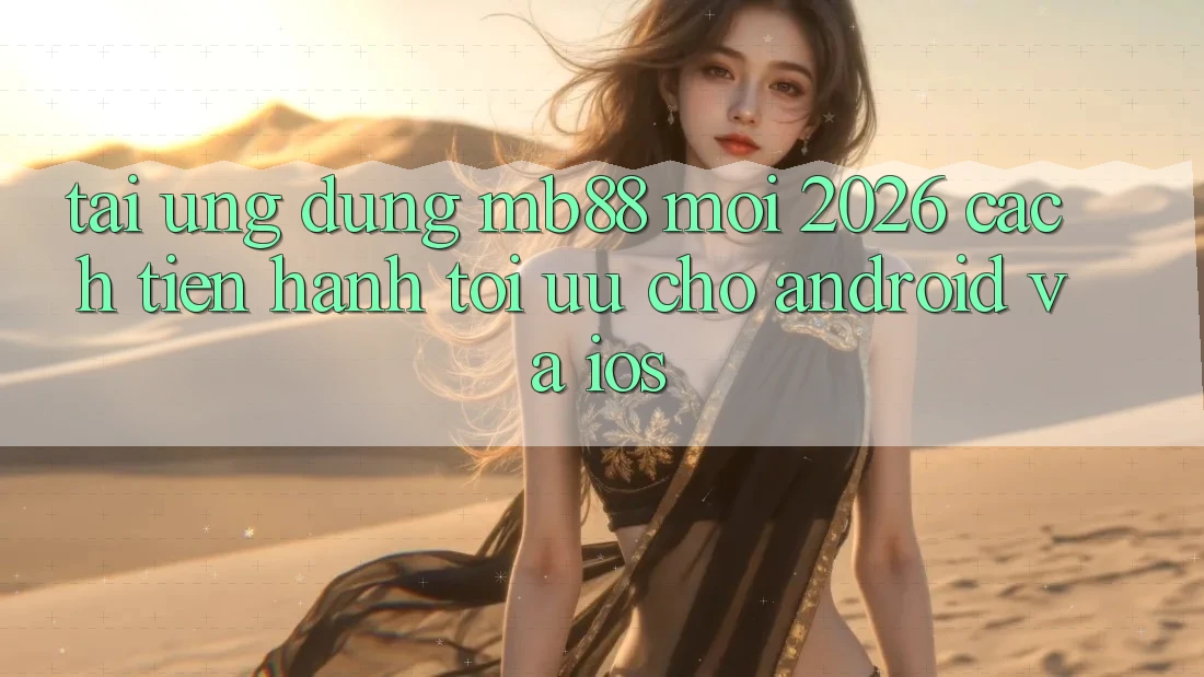 Tải Ứng dụng mb88 Mới 2026 - Cách tiến hành Tối Ưu Cho Android và iOS
