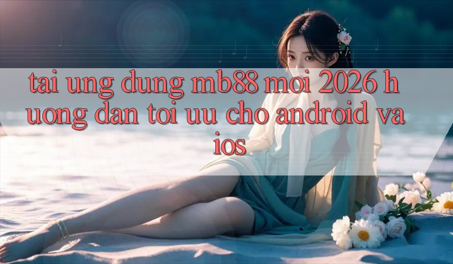 Tải Ứng dụng mb88 Mới 2026 - Hướng Dẫn Tối Ưu Cho Android và iOS