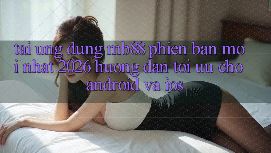 Tải Ứng dụng mb88 Phiên Bản Mới nhất 2026 - Hướng Dẫn Tối Ưu Cho Android và iOS