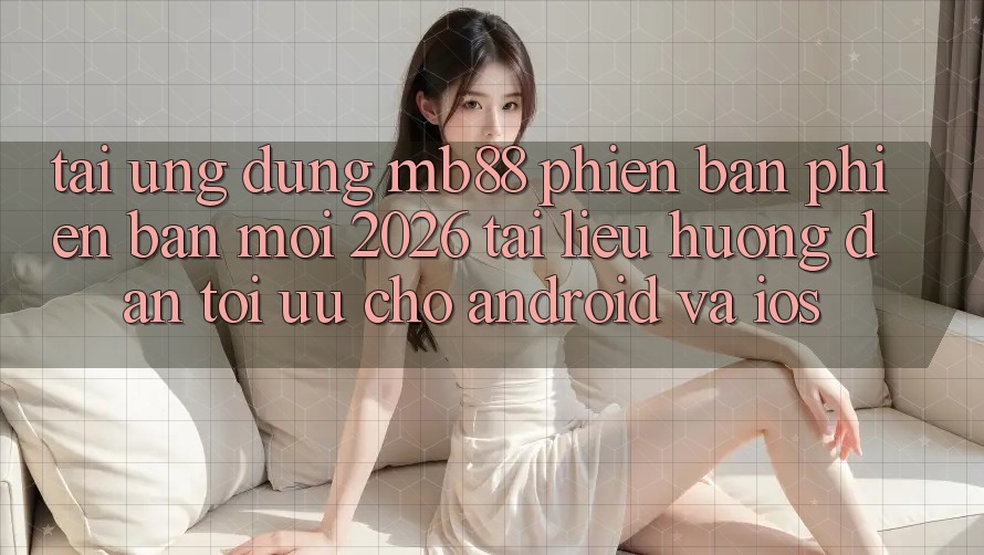 Tải Ứng dụng mb88 Phiên Bản Phiên bản mới 2026 - Tài liệu hướng dẫn Tối Ưu Cho Android và iOS