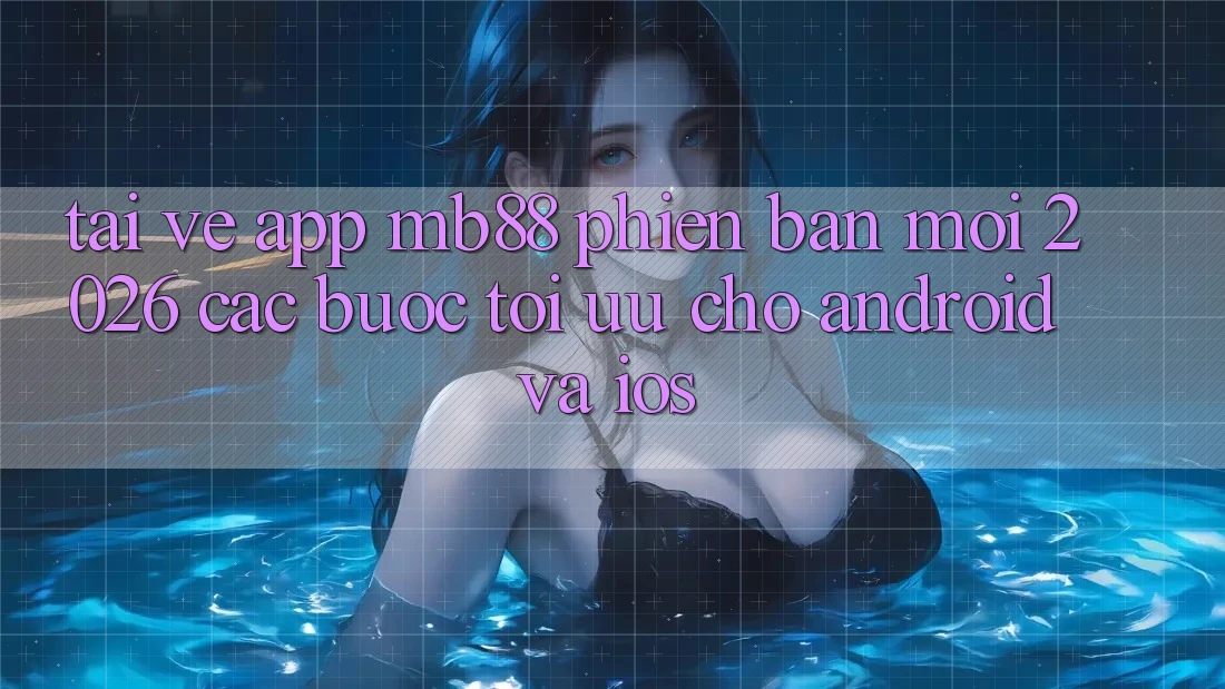 Tải về App mb88 Phiên bản mới 2026 - Các bước Tối Ưu Cho Android và iOS